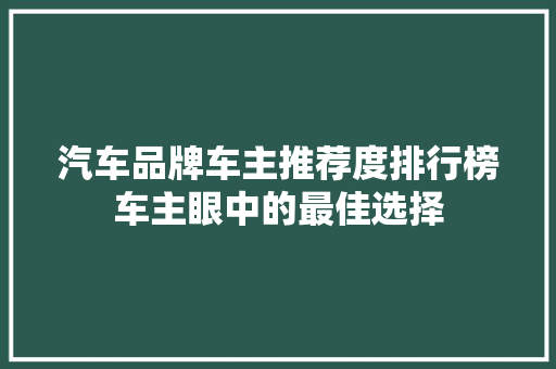 汽车品牌车主推荐度排行榜车主眼中的最佳选择