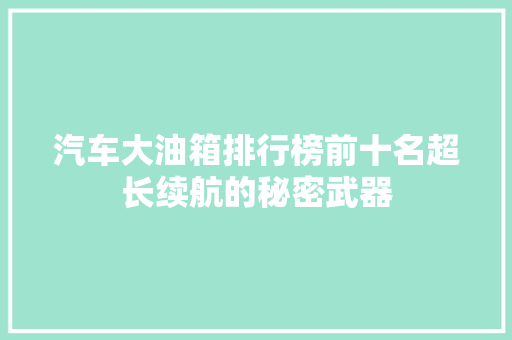 汽车大油箱排行榜前十名超长续航的秘密武器