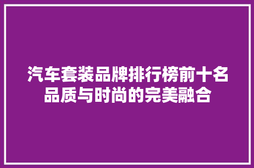 汽车套装品牌排行榜前十名品质与时尚的完美融合  第1张