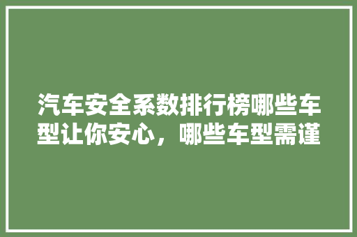 汽车安全系数排行榜哪些车型让你安心，哪些车型需谨慎选择  第1张