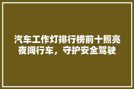 汽车工作灯排行榜前十照亮夜间行车，守护安全驾驶  第1张