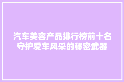 汽车美容产品排行榜前十名守护爱车风采的秘密武器