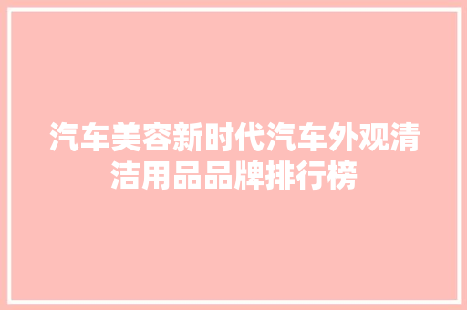 汽车美容新时代汽车外观清洁用品品牌排行榜  第1张