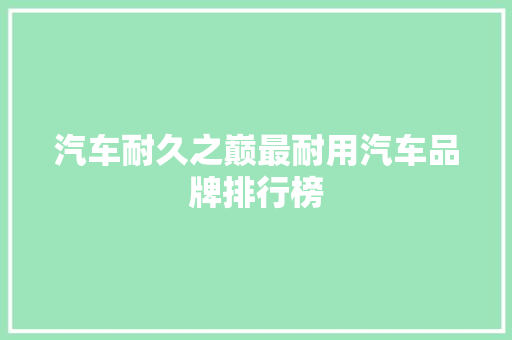 汽车耐久之巅最耐用汽车品牌排行榜