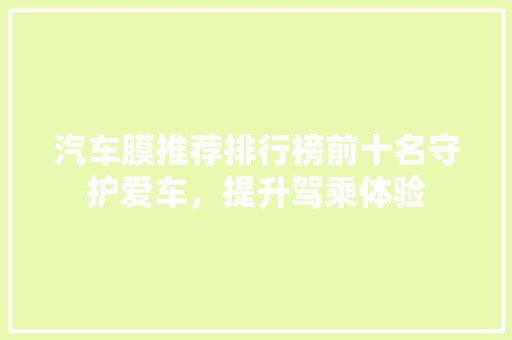 汽车膜推荐排行榜前十名守护爱车，提升驾乘体验