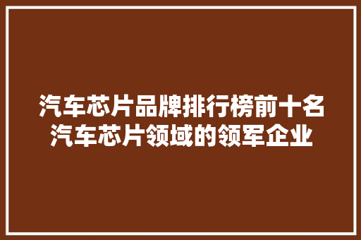 汽车芯片品牌排行榜前十名汽车芯片领域的领军企业
