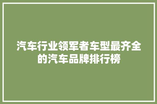 汽车行业领军者车型最齐全的汽车品牌排行榜  第1张