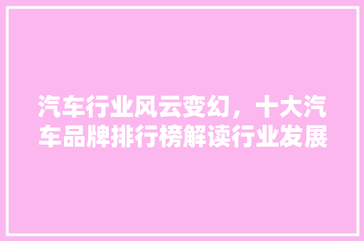 汽车行业风云变幻，十大汽车品牌排行榜解读行业发展新趋势