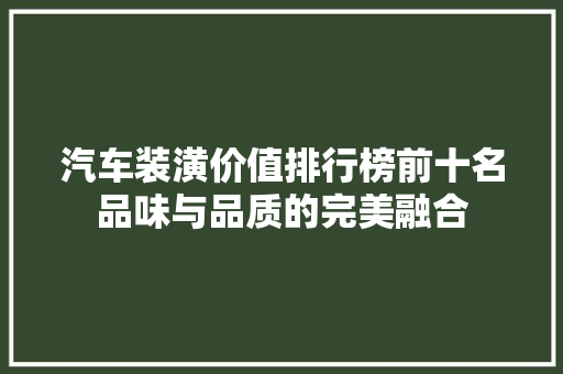 汽车装潢价值排行榜前十名品味与品质的完美融合