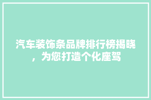 汽车装饰条品牌排行榜揭晓，为您打造个化座驾