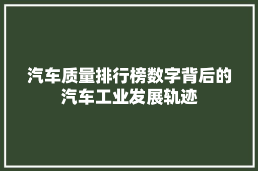 汽车质量排行榜数字背后的汽车工业发展轨迹  第1张