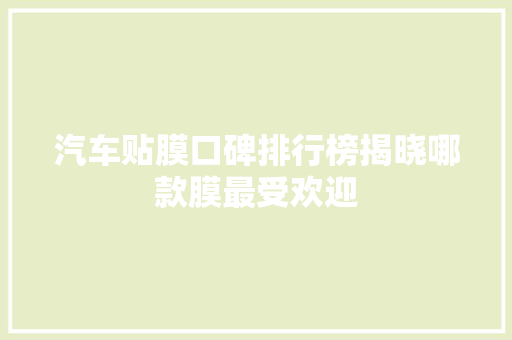 汽车贴膜口碑排行榜揭晓哪款膜最受欢迎