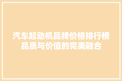 汽车起动机品牌价格排行榜品质与价值的完美融合  第1张