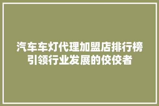 汽车车灯代理加盟店排行榜引领行业发展的佼佼者