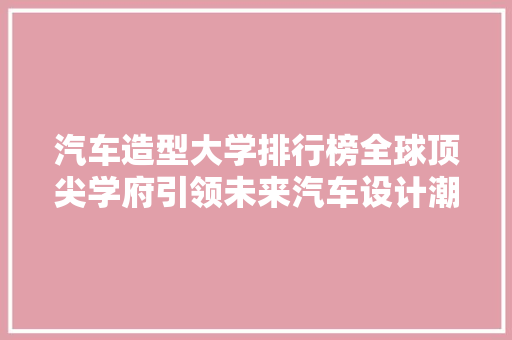 汽车造型大学排行榜全球顶尖学府引领未来汽车设计潮流  第1张