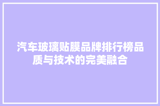 汽车玻璃贴膜品牌排行榜品质与技术的完美融合