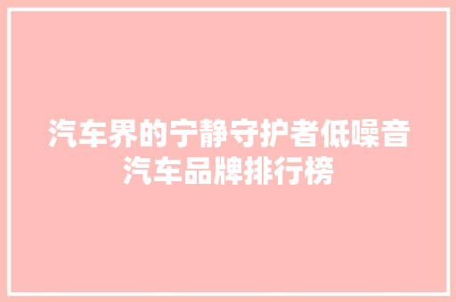 汽车界的宁静守护者低噪音汽车品牌排行榜