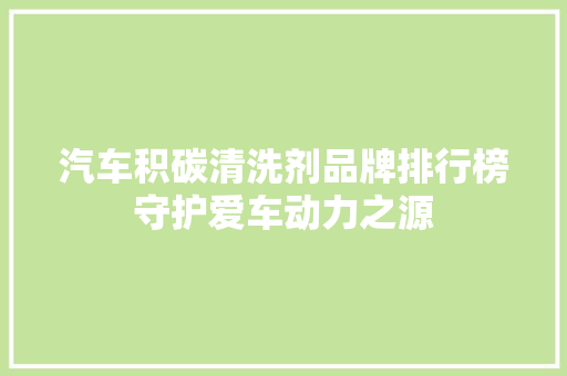 汽车积碳清洗剂品牌排行榜守护爱车动力之源  第1张