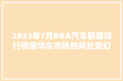 2023年7月BBA汽车销量排行榜豪华车市场的风云变幻
