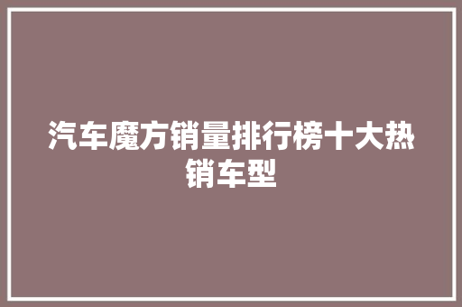 汽车魔方销量排行榜十大热销车型  第1张
