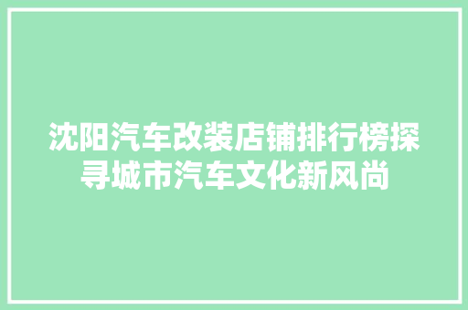 沈阳汽车改装店铺排行榜探寻城市汽车文化新风尚