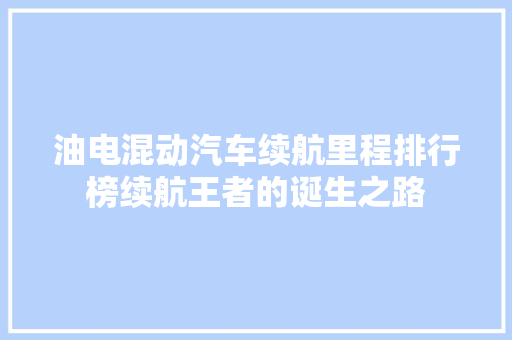 油电混动汽车续航里程排行榜续航王者的诞生之路  第1张