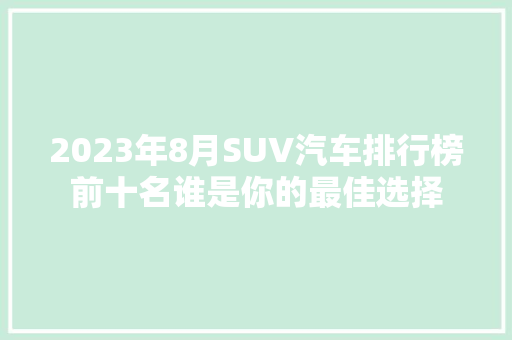2023年8月SUV汽车排行榜前十名谁是你的最佳选择