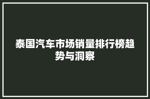 泰国汽车市场销量排行榜趋势与洞察