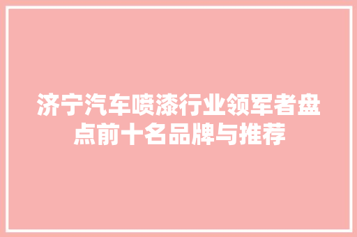 济宁汽车喷漆行业领军者盘点前十名品牌与推荐