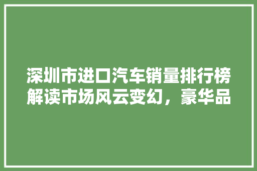 深圳市进口汽车销量排行榜解读市场风云变幻，豪华品牌独领风骚