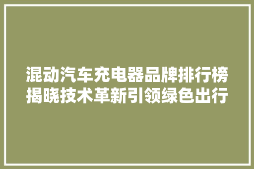 混动汽车充电器品牌排行榜揭晓技术革新引领绿色出行新潮流  第1张