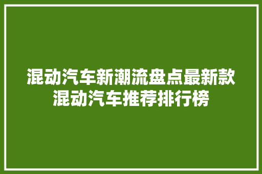 混动汽车新潮流盘点最新款混动汽车推荐排行榜