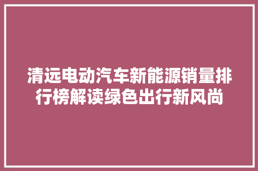 清远电动汽车新能源销量排行榜解读绿色出行新风尚