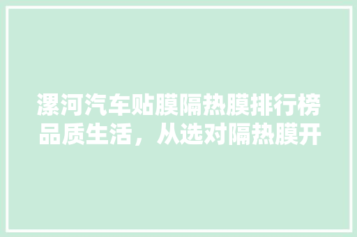 漯河汽车贴膜隔热膜排行榜品质生活，从选对隔热膜开始