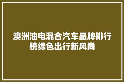 澳洲油电混合汽车品牌排行榜绿色出行新风尚