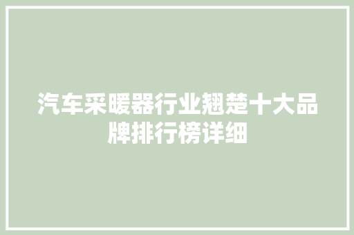 汽车采暖器行业翘楚十大品牌排行榜详细  第1张