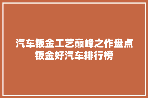 汽车钣金工艺巅峰之作盘点钣金好汽车排行榜  第1张