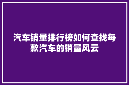 汽车销量排行榜如何查找每款汽车的销量风云  第1张