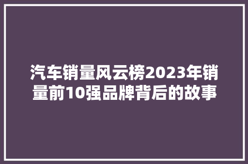 汽车销量风云榜2023年销量前10强品牌背后的故事  第1张