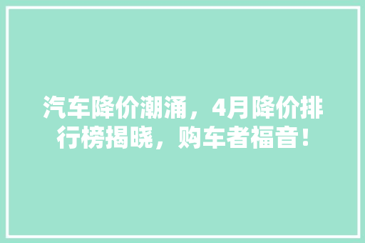 汽车降价潮涌，4月降价排行榜揭晓，购车者福音！