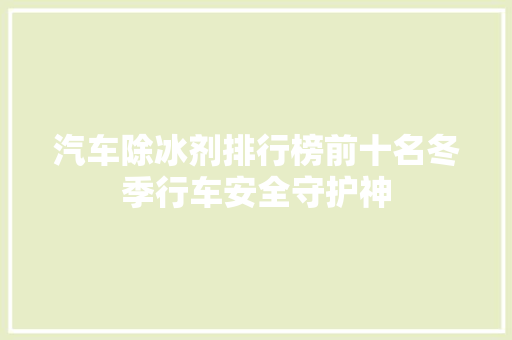 汽车除冰剂排行榜前十名冬季行车安全守护神  第1张