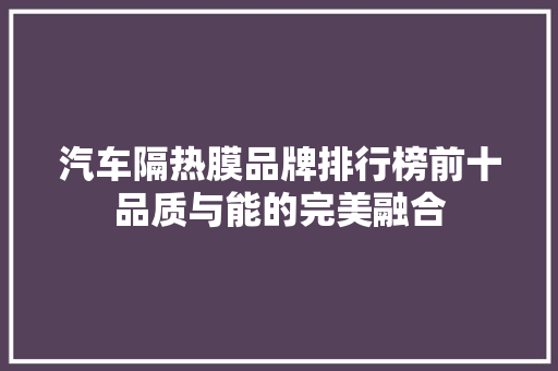汽车隔热膜品牌排行榜前十品质与能的完美融合