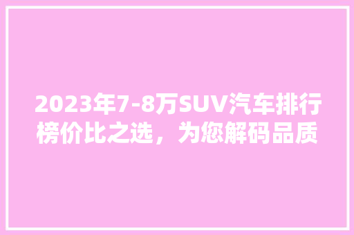 2023年7-8万SUV汽车排行榜价比之选，为您解码品质生活