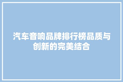 汽车音响品牌排行榜品质与创新的完美结合