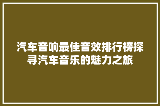 汽车音响最佳音效排行榜探寻汽车音乐的魅力之旅  第1张
