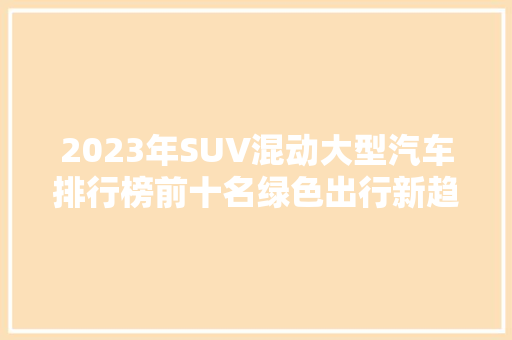 2023年SUV混动大型汽车排行榜前十名绿色出行新趋势