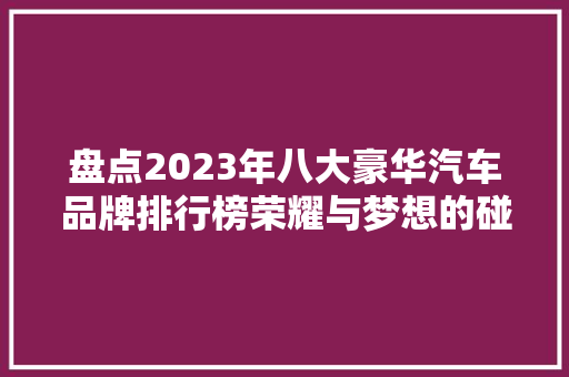 盘点2023年八大豪华汽车品牌排行榜荣耀与梦想的碰撞