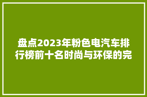 盘点2023年粉色电汽车排行榜前十名时尚与环保的完美结合  第1张