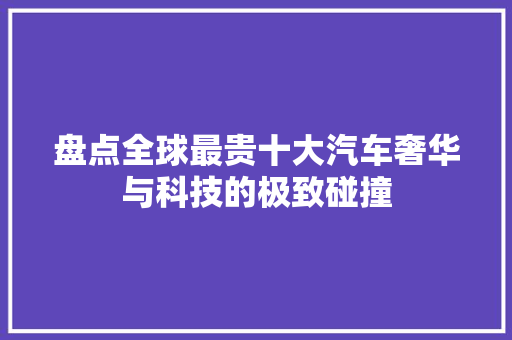 盘点全球最贵十大汽车奢华与科技的极致碰撞