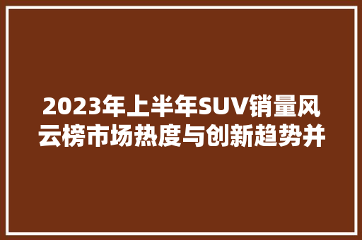 2023年上半年SUV销量风云榜市场热度与创新趋势并行